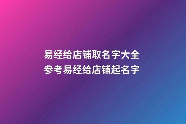 易经给店铺取名字大全 参考易经给店铺起名字-第1张-店铺起名-玄机派